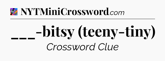 ___-bitsy (teeny-tiny) Crossword Clue