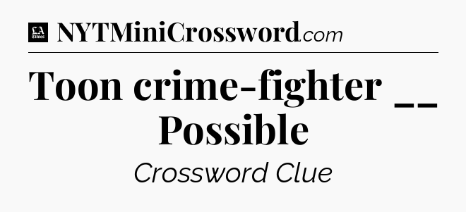 Toon crime-fighter __ Possible - LA Times Crossword
