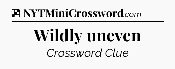 Solution: Wildly uneven - NYT Crossword
