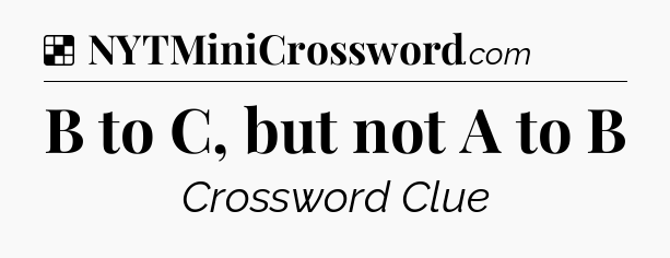 B to C, but not A to B NYT Crossword