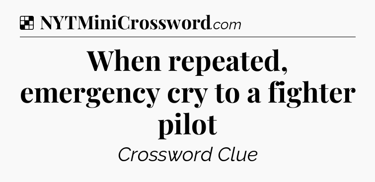 Solution: When repeated, emergency cry to a fighter pilot - NYT Crossword