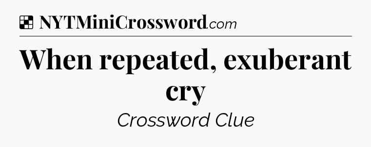 Solution: When repeated, exuberant cry - NYT Crossword
