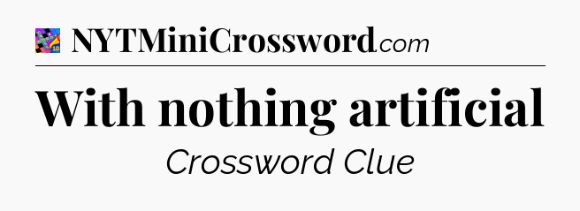 With nothing artificial Crossword Clue
