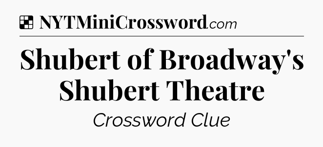 Solution: Shubert of Broadway's Shubert Theatre - NYT Crossword