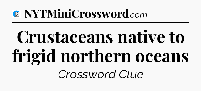 Crustaceans native to frigid northern oceans Crossword Clue