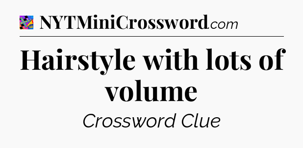 Hairstyle with lots of volume Crossword Clue