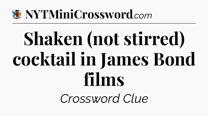 Shaken (not stirred) cocktail in James Bond films Crossword Clue