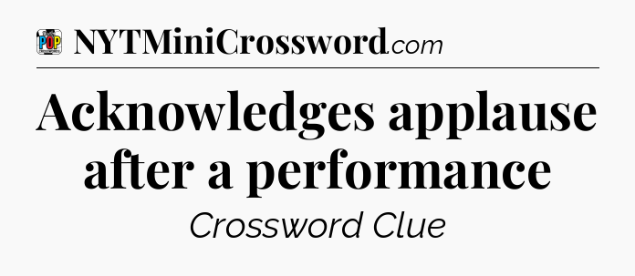 Acknowledges applause after a performance Crossword Clue