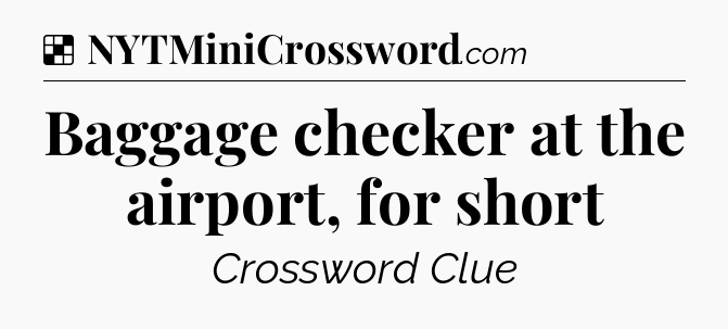 Baggage checker at the airport, for short NYT Crossword