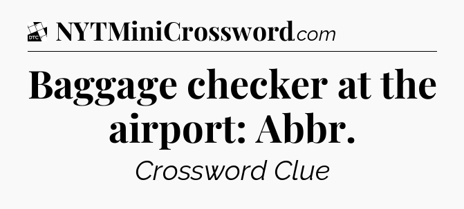 Baggage checker at the airport: Abbr - Daily Themed Classic Crossword