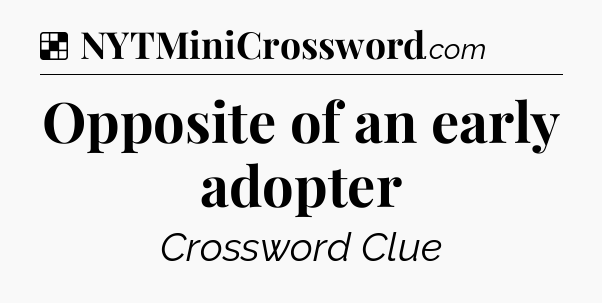 Solution: Opposite of an early adopter - NYT Crossword