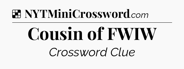 Solution: Cousin of FWIW - NYT Crossword