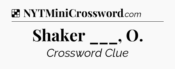 Solution: Shaker ___, O - NYT Crossword