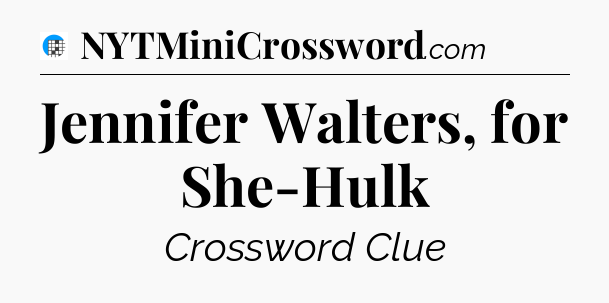 Jennifer Walters, for She-Hulk Crossword Clue