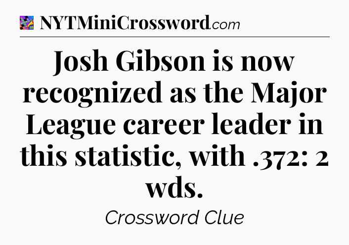 Josh Gibson is now recognized as the Major League career leader in this statistic, with .372: 2 wds Crossword Clue