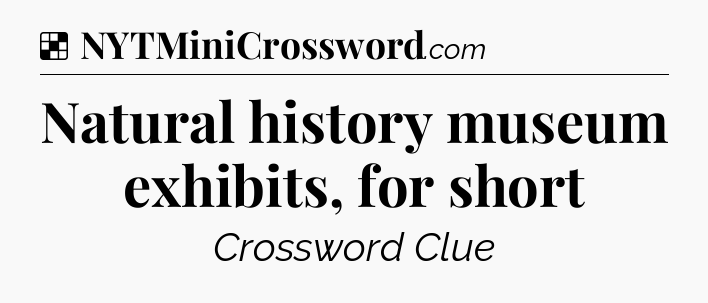 Solution: Natural history museum exhibits, for short - NYT Crossword