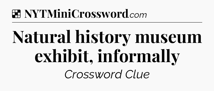 Solution: Natural history museum exhibit, informally - NYT Crossword