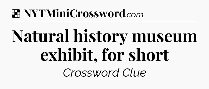 Solution: Natural history museum exhibit, for short - NYT Crossword