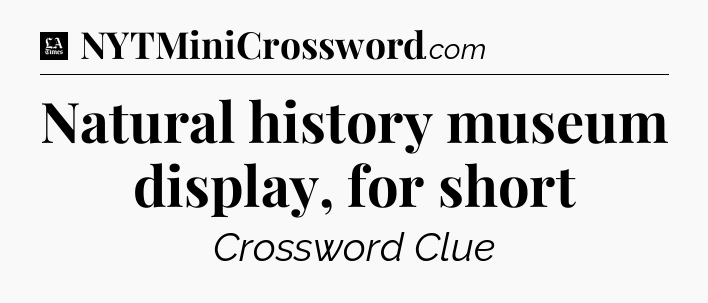 Natural history museum display, for short - LA Times Crossword