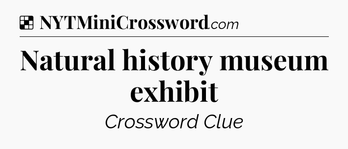 Solution: Natural history museum exhibit - NYT Crossword