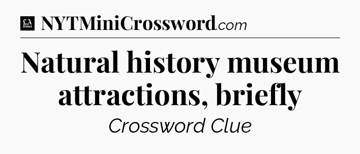 Natural history museum attractions, briefly - LA Times Crossword