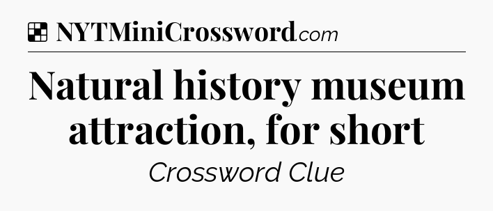 Solution: Natural history museum attraction, for short - NYT Crossword