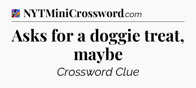 Asks for a doggie treat, maybe Crossword Clue