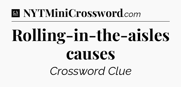 Rolling-in-the-aisles causes - LA Times Crossword