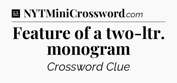 Feature of a two-ltr. monogram - LA Times Crossword