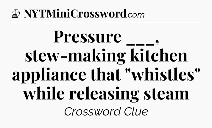 Pressure ___, stew-making kitchen appliance that 