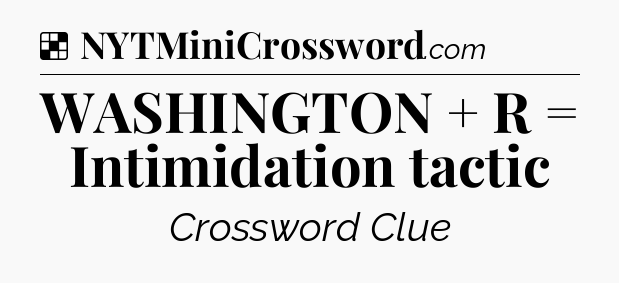 Solution: WASHINGTON + R = Intimidation tactic - NYT Crossword