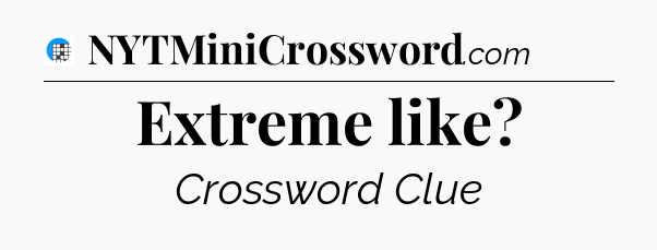 Extreme like Crossword Clue