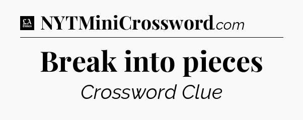 Break into pieces - LA Times Crossword