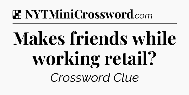 Solution: Makes friends while working retail - NYT Crossword