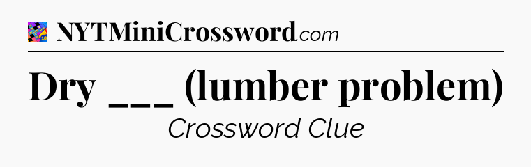 Dry ___ (lumber problem) Crossword Clue