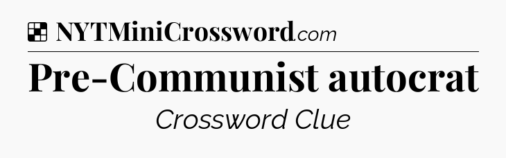 Solution: Pre-Communist autocrat - NYT Crossword