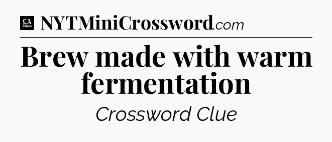 Brew made with warm fermentation - LA Times Crossword