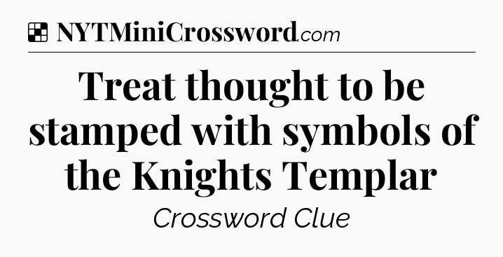 Solution: Treat thought to be stamped with symbols of the Knights Templar - NYT Crossword