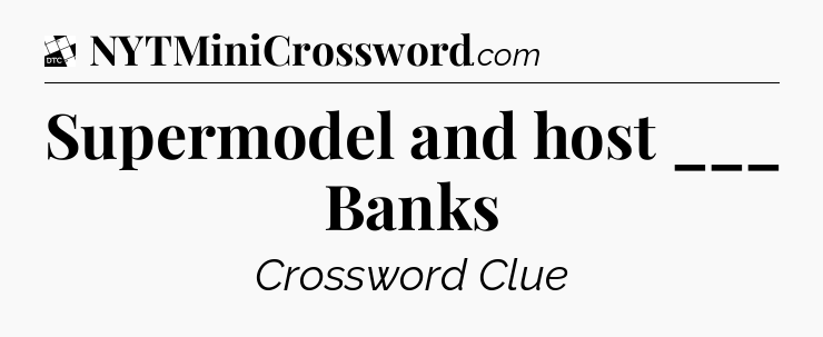 Supermodel and host ___ Banks - Daily Themed Classic Crossword