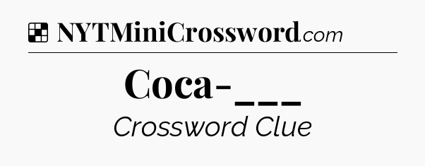 Solution: Coca-___ - NYT Crossword