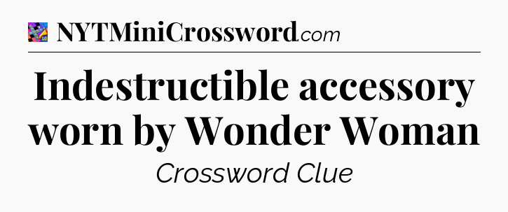 Indestructible accessory worn by Wonder Woman Crossword Clue
