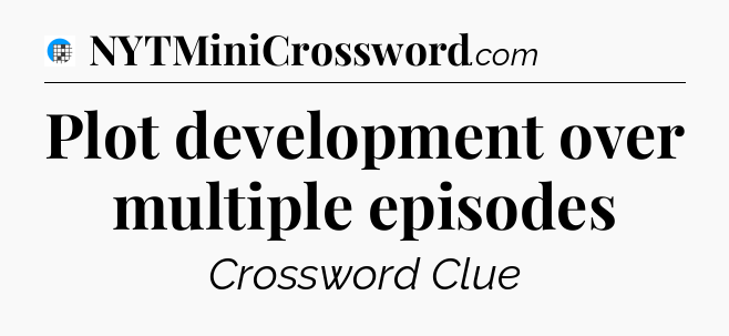 Plot development over multiple episodes Crossword Clue