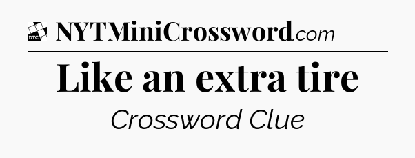 Like an extra tire - Daily Themed Classic Crossword
