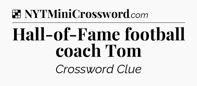 Solution: Hall-of-Fame football coach Tom - NYT Crossword