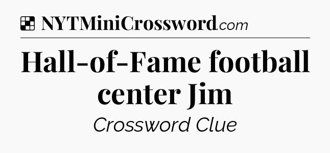 Solution: Hall-of-Fame football center Jim - NYT Crossword