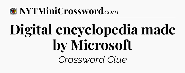 Digital encyclopedia made by Microsoft Crossword Clue