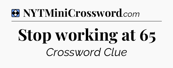 Solution: Stop working at 65 - NYT Mini Crossword