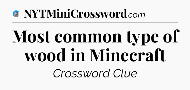 Most common type of wood in Minecraft Crossword Clue