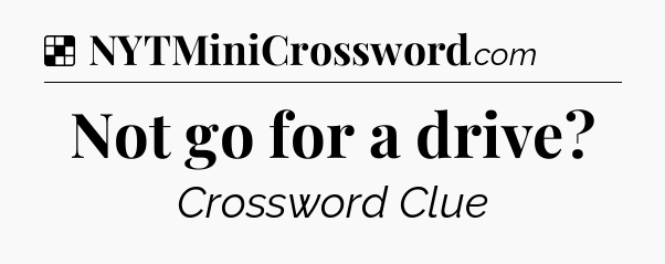 Solution: Not go for a drive - NYT Crossword