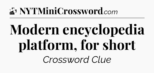 Modern encyclopedia platform, for short - Daily Themed Classic Crossword